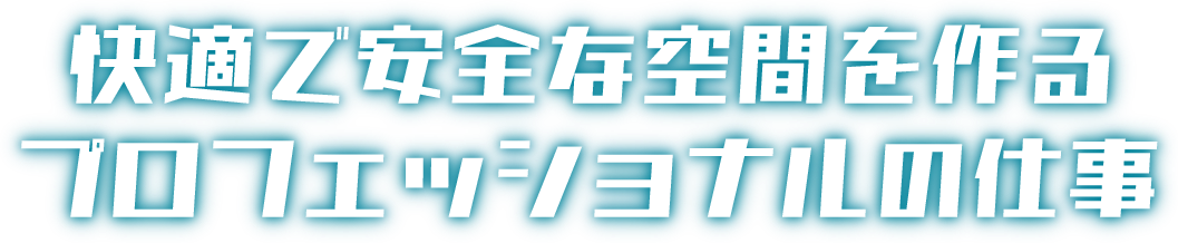 快適で安全な空間を作る プロフェッショナルの仕事